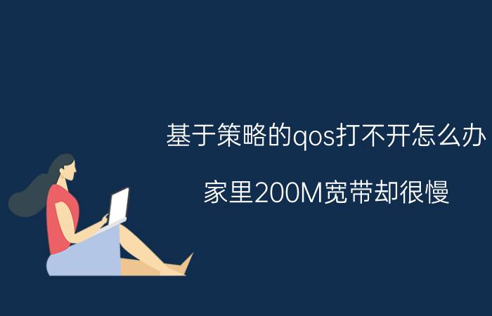 基于策略的qos打不开怎么办 家里200M宽带却很慢，到底是什么情况？